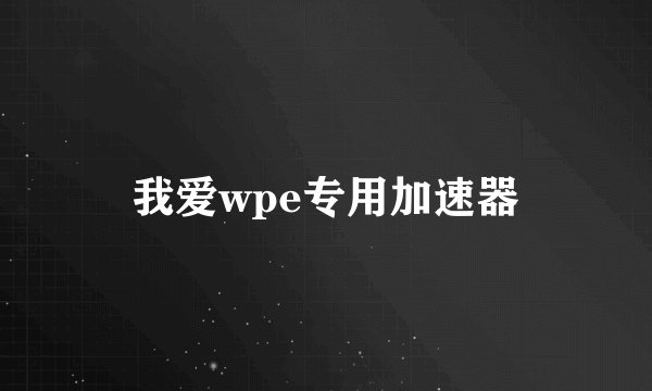 我爱wpe专用加速器