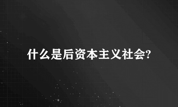 什么是后资本主义社会?