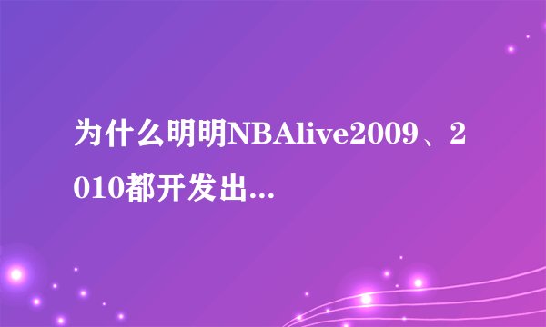 为什么明明NBAlive2009、2010都开发出来了，但网上却没有资源呢？