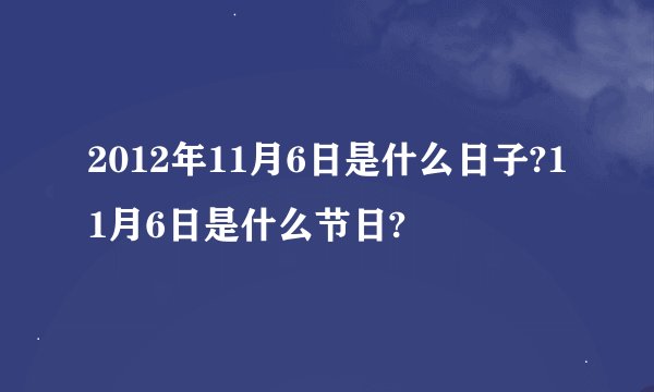 2012年11月6日是什么日子?11月6日是什么节日?