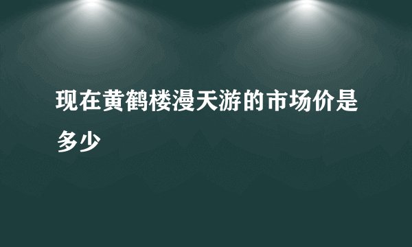 现在黄鹤楼漫天游的市场价是多少