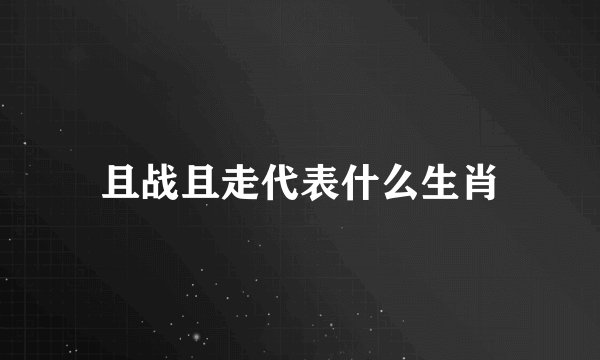 且战且走代表什么生肖