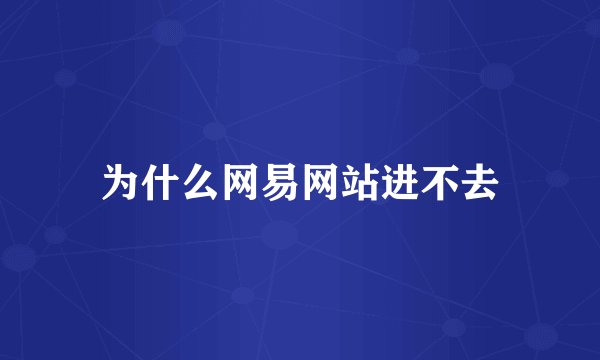 为什么网易网站进不去