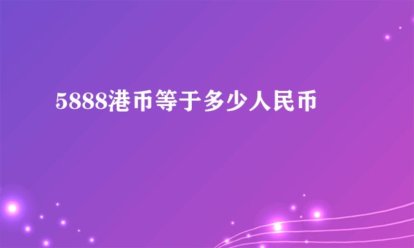 5888港币等于多少人民币