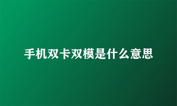 手机双卡双模是什么意思