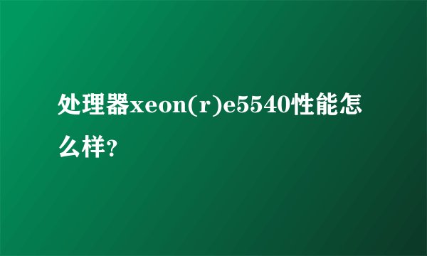 处理器xeon(r)e5540性能怎么样？