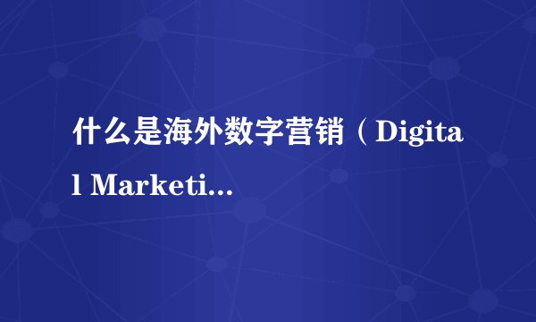 什么是海外数字营销（Digital Marketing）？