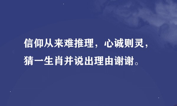 信仰从来难推理，心诚则灵，猜一生肖并说出理由谢谢。