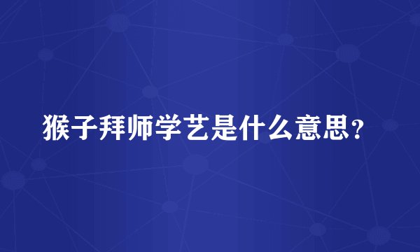 猴子拜师学艺是什么意思？