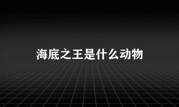 海底之王是什么动物