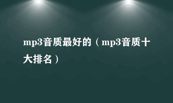 mp3音质最好的（mp3音质十大排名）