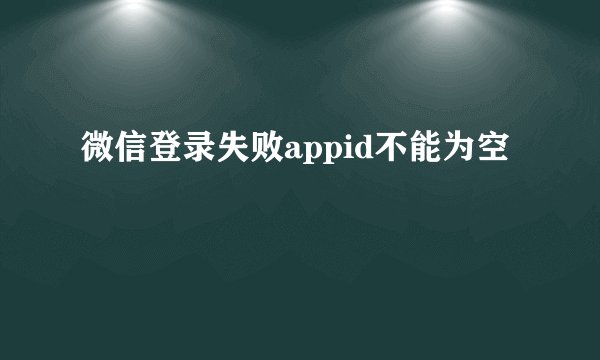 微信登录失败appid不能为空