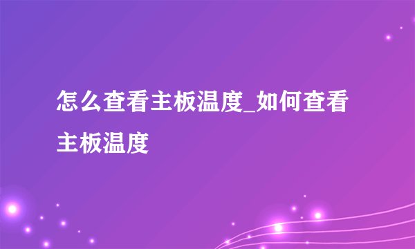 怎么查看主板温度_如何查看主板温度