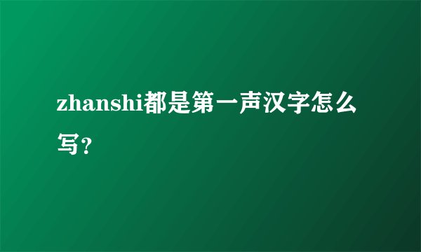 zhanshi都是第一声汉字怎么写？