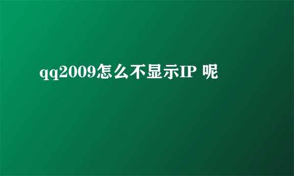 qq2009怎么不显示IP 呢