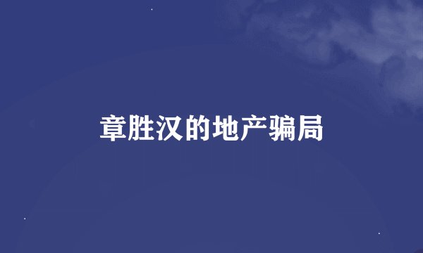 章胜汉的地产骗局
