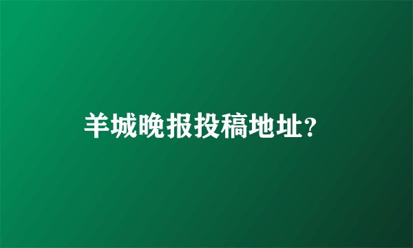 羊城晚报投稿地址？