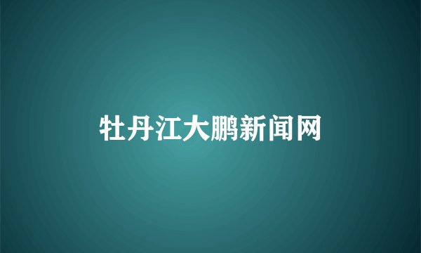 牡丹江大鹏新闻网