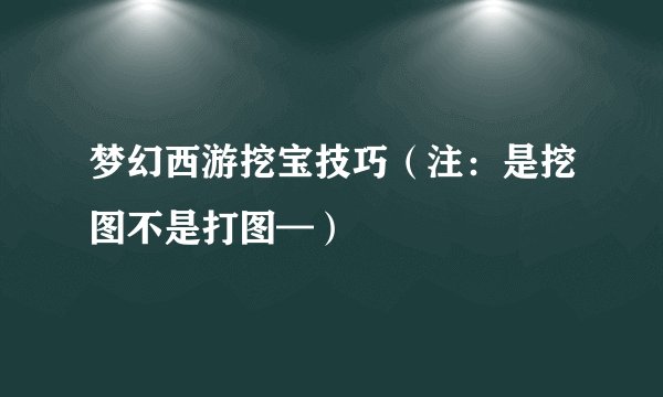梦幻西游挖宝技巧（注：是挖图不是打图—）