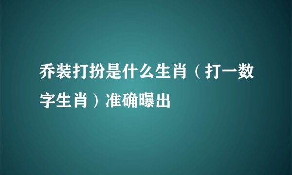 乔装打扮是什么生肖（打一数字生肖）准确曝出