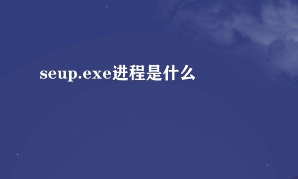 seup.exe进程是什么