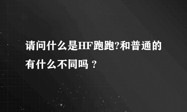请问什么是HF跑跑?和普通的有什么不同吗 ?