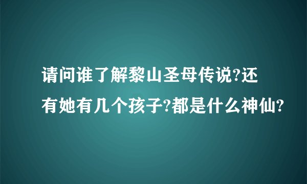 请问谁了解黎山圣母传说?还有她有几个孩子?都是什么神仙?