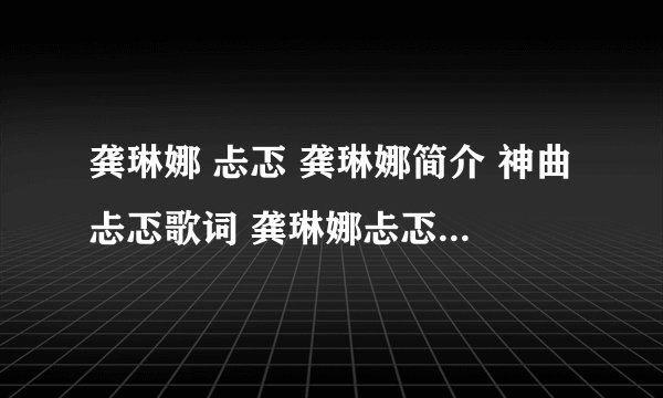 龚琳娜 忐忑 龚琳娜简介 神曲忐忑歌词 龚琳娜忐忑mp3铃声下载 龚琳娜忐忑视频高清