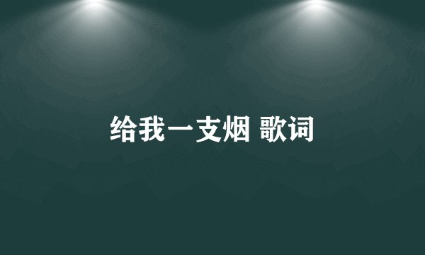 给我一支烟 歌词