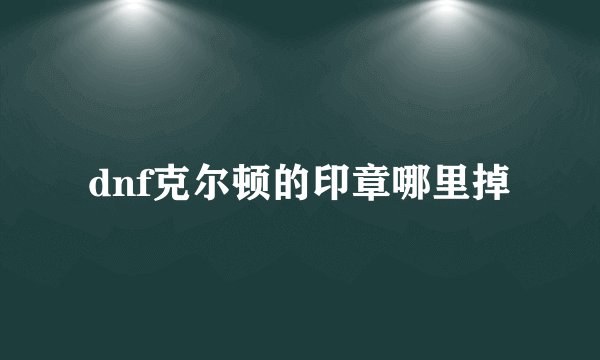 dnf克尔顿的印章哪里掉