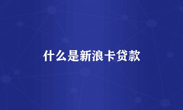 什么是新浪卡贷款