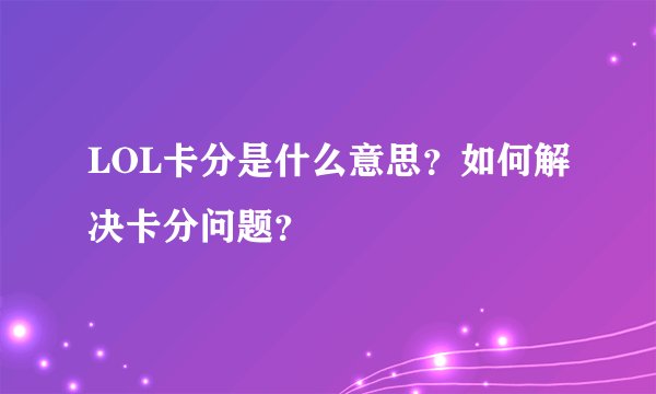 LOL卡分是什么意思？如何解决卡分问题？