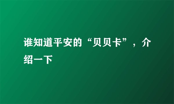 谁知道平安的“贝贝卡”，介绍一下