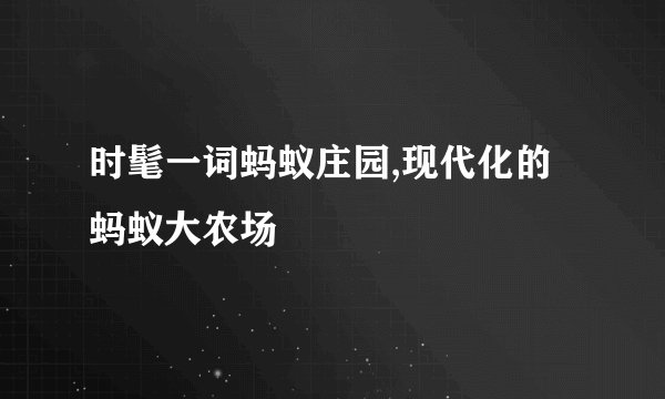 时髦一词蚂蚁庄园,现代化的蚂蚁大农场