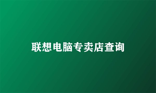 联想电脑专卖店查询