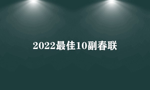 2022最佳10副春联