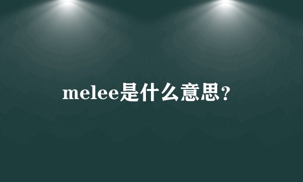 melee是什么意思?