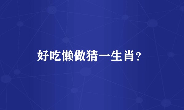 好吃懒做猜一生肖？