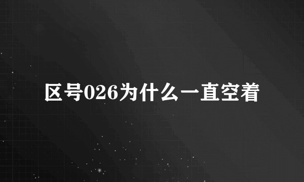 区号026为什么一直空着