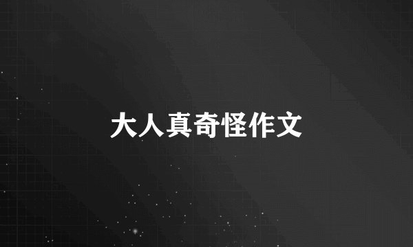 大人真奇怪作文