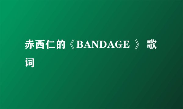 赤西仁的《BANDAGE 》 歌词
