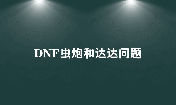 DNF虫炮和达达问题