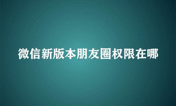 微信新版本朋友圈权限在哪