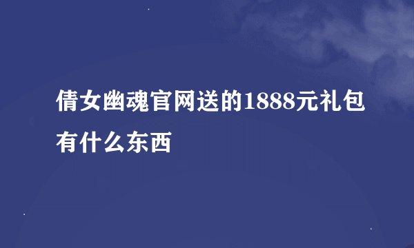 倩女幽魂官网送的1888元礼包有什么东西