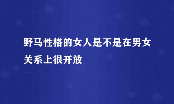 野马性格的女人是不是在男女关系上很开放