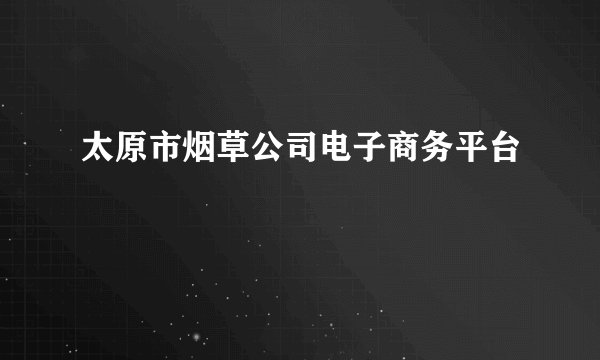 太原市烟草公司电子商务平台