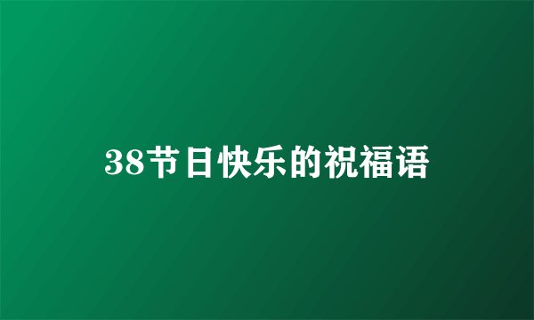 38节日快乐的祝福语
