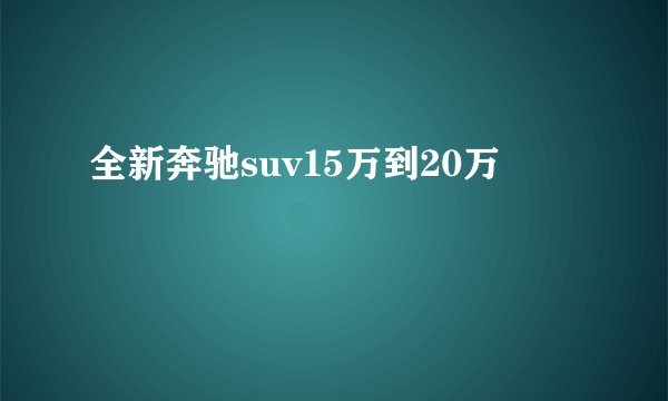 全新奔驰suv15万到20万