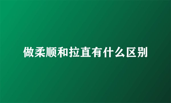 做柔顺和拉直有什么区别