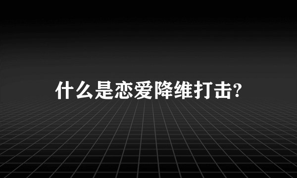 什么是恋爱降维打击?
